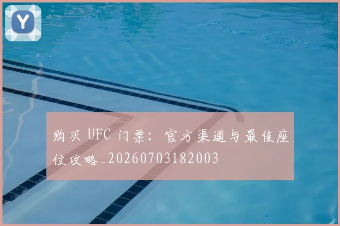 购买 UFC 门票：官方渠道与最佳座位攻略_20260703182003
