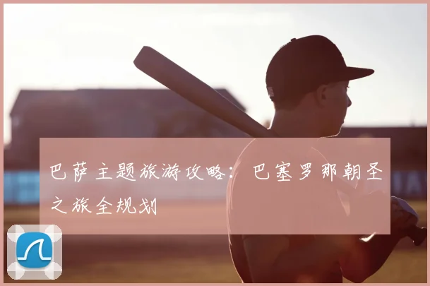 巴萨主题旅游攻略:巴塞罗那朝圣之旅全规划