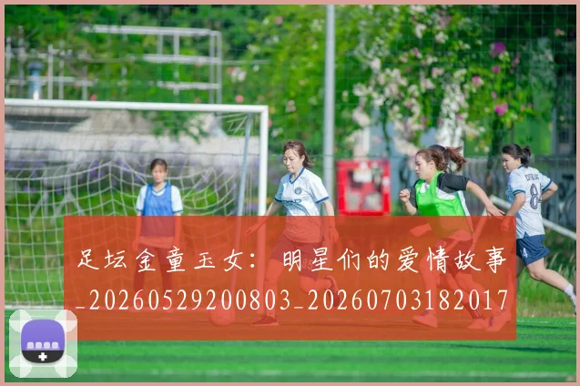 足坛金童玉女：明星们的爱情故事_20260529200803_20260703182017