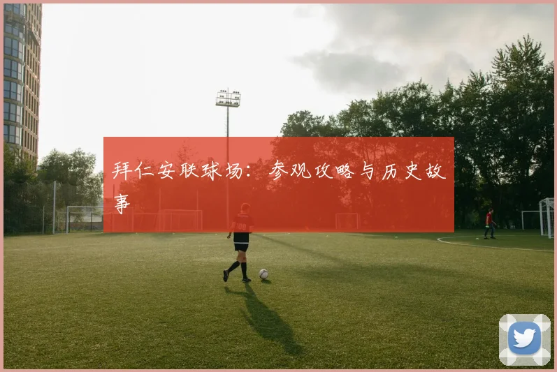 拜仁安联球场:参观攻略与历史故事