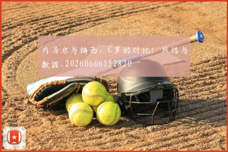 内马尔与梅西、C罗的对比:风格与数据_20260606152820