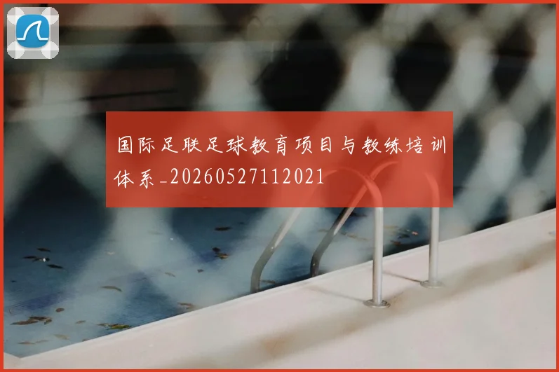 国际足联足球教育项目与教练培训体系_20260527112021