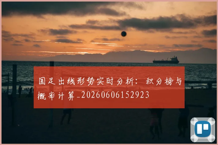 国足出线形势实时分析:积分榜与概率计算_20260606152923