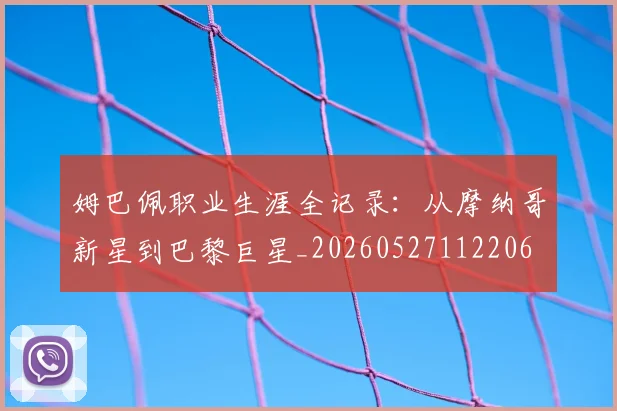 姆巴佩职业生涯全记录:从摩纳哥新星到巴黎巨星_20260527112206