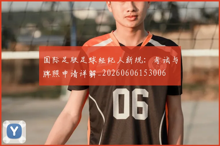 国际足联足球经纪人新规:考试与牌照申请详解_20260606153006