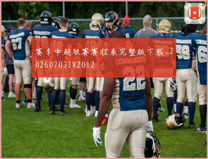 赛季中超联赛赛程表完整版下载_20260703182012