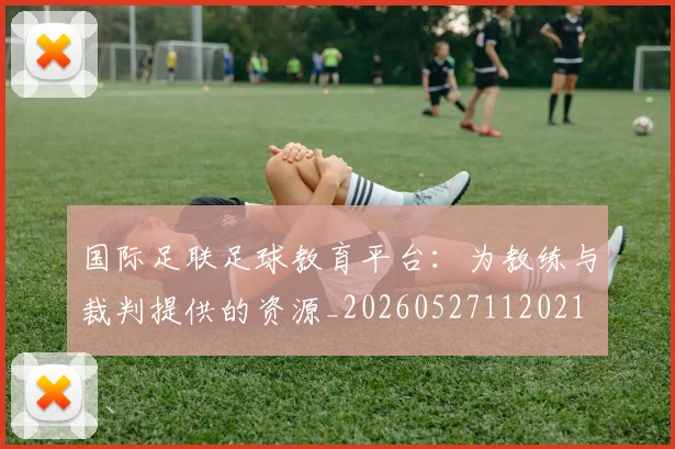 国际足联足球教育平台：为教练与裁判提供的资源_20260527112021