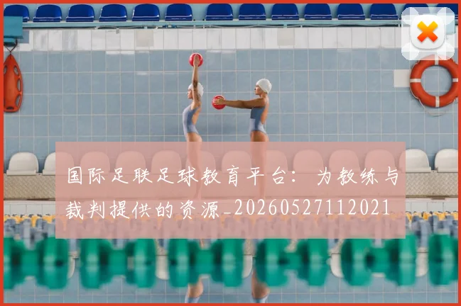 国际足联足球教育平台:为教练与裁判提供的资源_20260527112021