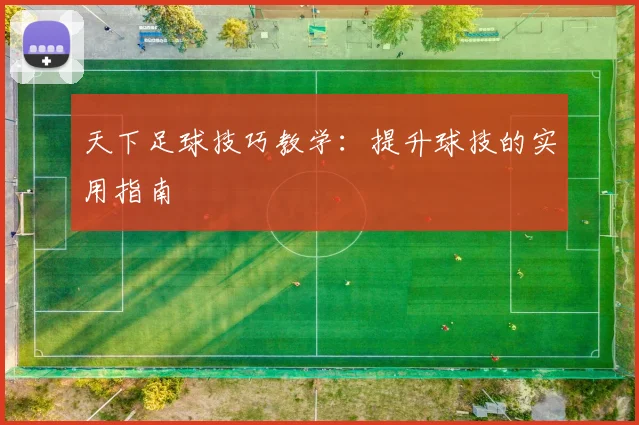 天下足球技巧教学:提升球技的实用指南