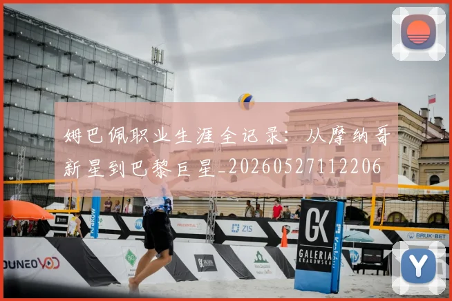 姆巴佩职业生涯全记录:从摩纳哥新星到巴黎巨星_20260527112206