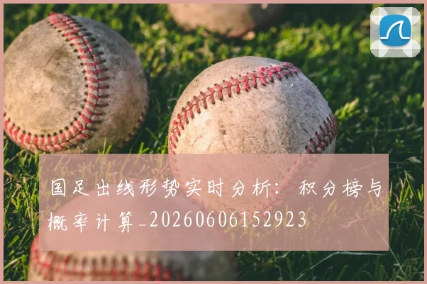 国足出线形势实时分析:积分榜与概率计算_20260606152923
