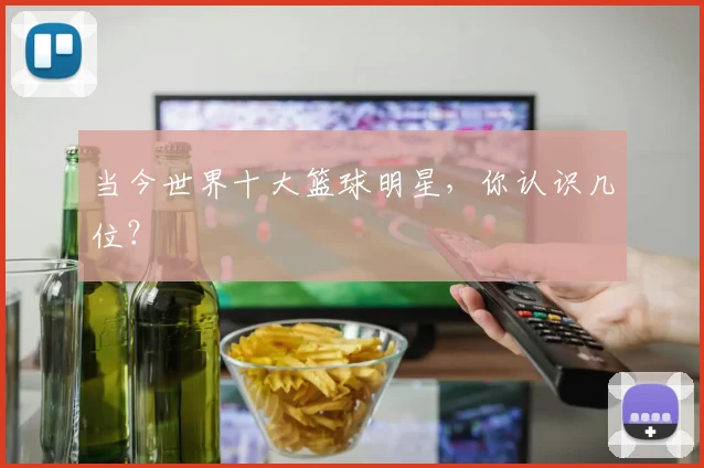 当今世界十大篮球明星,你认识几位?