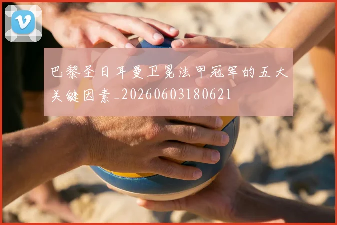 巴黎圣日耳曼卫冕法甲冠军的五大关键因素_20260603180621